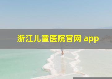 浙江儿童医院官网 app